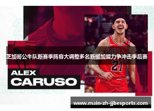 芝加哥公牛队新赛季阵容大调整多名新援加盟力争冲击季后赛