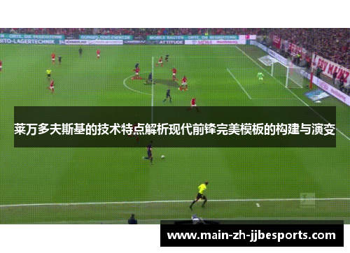 莱万多夫斯基的技术特点解析现代前锋完美模板的构建与演变