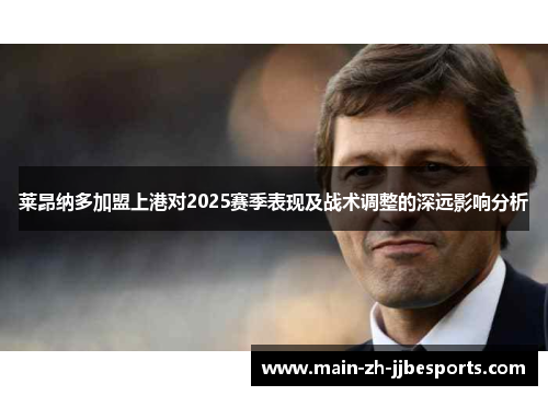 莱昂纳多加盟上港对2025赛季表现及战术调整的深远影响分析 莱昂纳多加盟上港对2025赛季表现及战术调整的深远影响分析