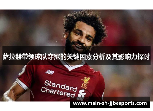 萨拉赫带领球队夺冠的关键因素分析及其影响力探讨 萨拉赫带领球队夺冠的关键因素分析及其影响力探讨