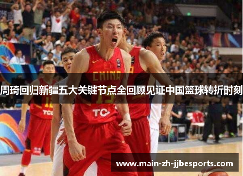 周琦回归新疆五大关键节点全回顾见证中国篮球转折时刻 周琦回归新疆五大关键节点全回顾见证中国篮球转折时刻