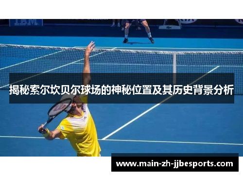 揭秘索尔坎贝尔球场的神秘位置及其历史背景分析 揭秘索尔坎贝尔球场的神秘位置及其历史背景分析