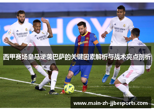西甲赛场皇马逆袭巴萨的关键因素解析与战术亮点剖析