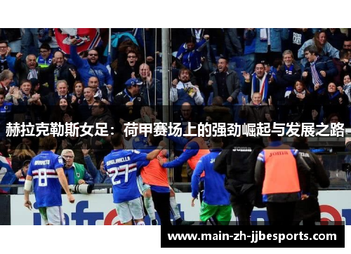 赫拉克勒斯女足:荷甲赛场上的强劲崛起与发展之路 赫拉克勒斯女足:荷甲赛场上的强劲崛起与发展之路