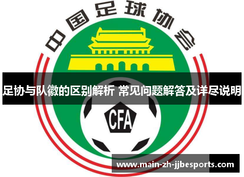 足协与队徽的区别解析 常见问题解答及详尽说明