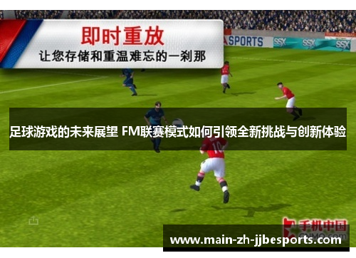 足球游戏的未来展望 FM联赛模式如何引领全新挑战与创新体验