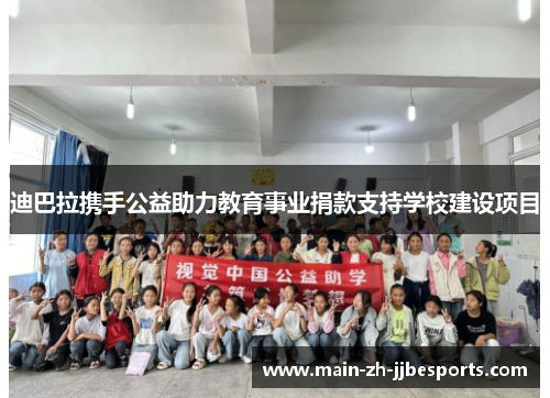 迪巴拉携手公益助力教育事业捐款支持学校建设项目