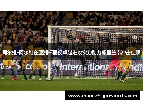 阿尔维·阿尔维在亚洲杯展现卓越进攻实力助力斯里兰卡冲击佳绩