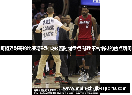 阿根廷对哥伦比亚精彩对决必看时刻盘点 球迷不容错过的焦点瞬间