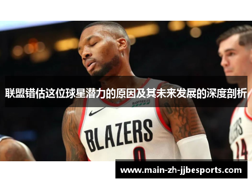 联盟错估这位球星潜力的原因及其未来发展的深度剖析