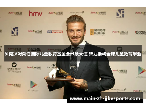 贝克汉姆荣任国际儿童教育基金会形象大使 致力推动全球儿童教育事业 贝克汉姆荣任国际儿童教育基金会形象大使 致力推动全球儿童教育事业