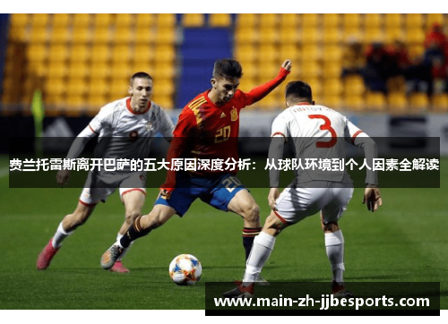 费兰托雷斯离开巴萨的五大原因深度分析:从球队环境到个人因素全解读 费兰托雷斯离开巴萨的五大原因深度分析:从球队环境到个人因素全解读