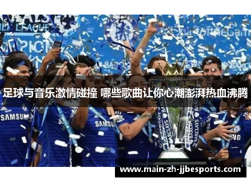 足球与音乐激情碰撞 哪些歌曲让你心潮澎湃热血沸腾 足球与音乐激情碰撞 哪些歌曲让你心潮澎湃热血沸腾