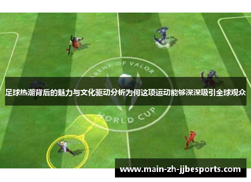 足球热潮背后的魅力与文化驱动分析为何这项运动能够深深吸引全球观众 足球热潮背后的魅力与文化驱动分析为何这项运动能够深深吸引全球观众