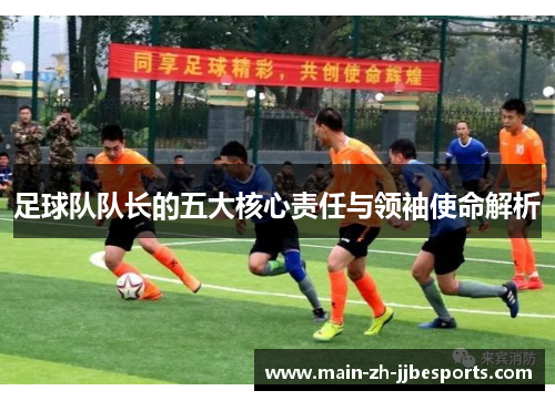 足球队队长的五大核心责任与领袖使命解析 足球队队长的五大核心责任与领袖使命解析