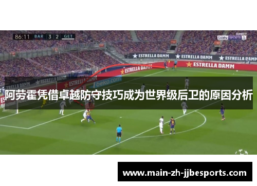 阿劳霍凭借卓越防守技巧成为世界级后卫的原因分析