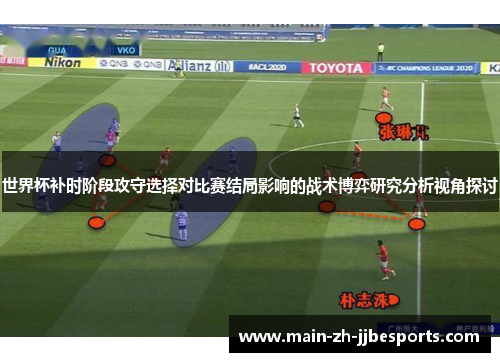 世界杯补时阶段攻守选择对比赛结局影响的战术博弈研究分析视角探讨 世界杯补时阶段攻守选择对比赛结局影响的战术博弈研究分析视角探讨