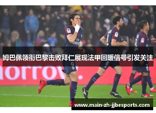 姆巴佩领衔巴黎击败拜仁展现法甲回暖信号引发关注