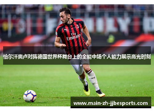 恰尔汗奥卢对阵德国世界杯舞台上的全能中场个人能力展示高光时刻 恰尔汗奥卢对阵德国世界杯舞台上的全能中场个人能力展示高光时刻
