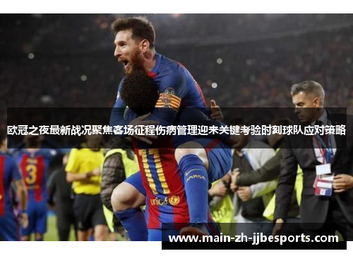 欧冠之夜最新战况聚焦客场征程伤病管理迎来关键考验时刻球队应对策略