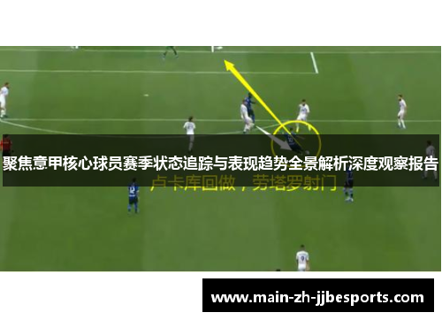 聚焦意甲核心球员赛季状态追踪与表现趋势全景解析深度观察报告 聚焦意甲核心球员赛季状态追踪与表现趋势全景解析深度观察报告