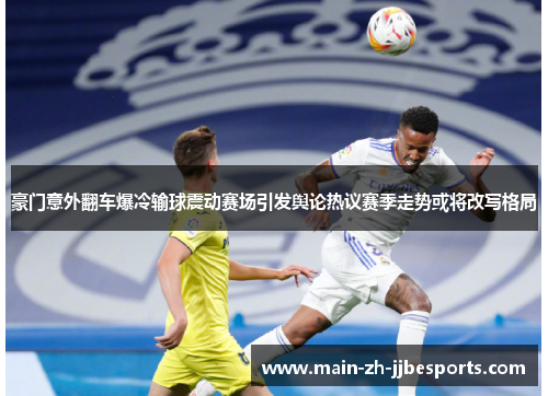 豪门意外翻车爆冷输球震动赛场引发舆论热议赛季走势或将改写格局