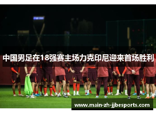 中国男足在18强赛主场力克印尼迎来首场胜利