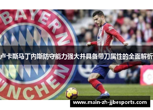 卢卡斯马丁内斯防守能力强大并具备带刀属性的全面解析 卢卡斯马丁内斯防守能力强大并具备带刀属性的全面解析