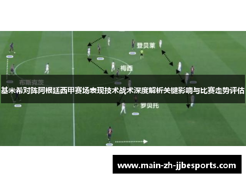 基米希对阵阿根廷西甲赛场表现技术战术深度解析关键影响与比赛走势评估