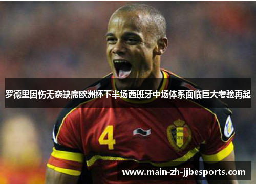 罗德里因伤无奈缺席欧洲杯下半场西班牙中场体系面临巨大考验再起