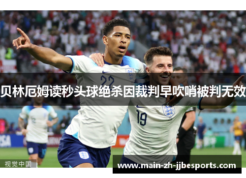 贝林厄姆读秒头球绝杀因裁判早吹哨被判无效