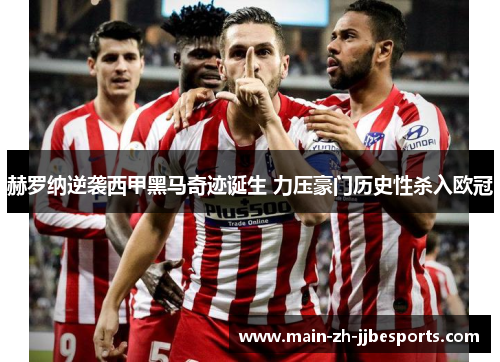 赫罗纳逆袭西甲黑马奇迹诞生 力压豪门历史性杀入欧冠