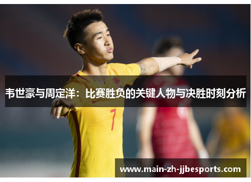 韦世豪与周定洋：比赛胜负的关键人物与决胜时刻分析