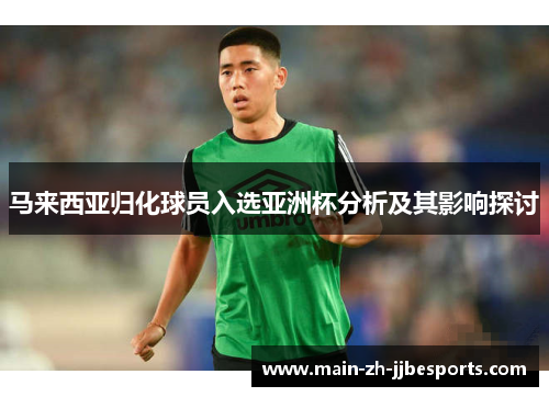 马来西亚归化球员入选亚洲杯分析及其影响探讨