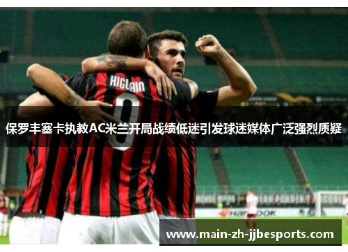 保罗丰塞卡执教AC米兰开局战绩低迷引发球迷媒体广泛强烈质疑