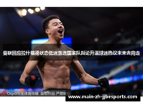 曼联回应拉什福德状态低迷落选国家队舆论升温球迷热议未来去向走 曼联回应拉什福德状态低迷落选国家队舆论升温球迷热议未来去向走