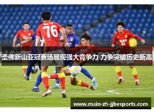 柔佛新山亚冠赛场展现强大竞争力 力争突破历史新高