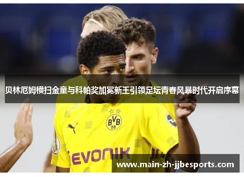 贝林厄姆横扫金童与科帕奖加冕新王引领足坛青春风暴时代开启序幕