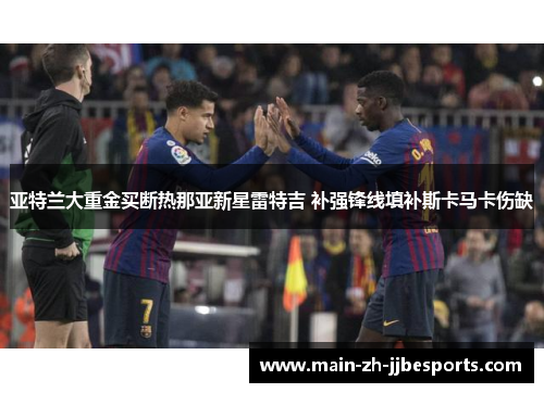 亚特兰大重金买断热那亚新星雷特吉 补强锋线填补斯卡马卡伤缺 亚特兰大重金买断热那亚新星雷特吉 补强锋线填补斯卡马卡伤缺