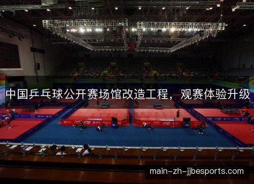 中国乒乓球公开赛场馆改造工程，观赛体验升级
