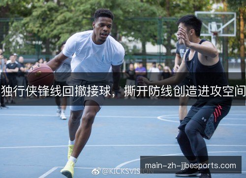 独行侠锋线回撤接球，撕开防线创造进攻空间